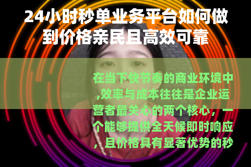 24小时秒单业务平台如何做到价格亲民且高效可靠