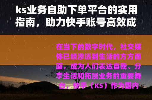 ks业务自助下单平台的实用指南，助力快手账号高效成长与业务提升