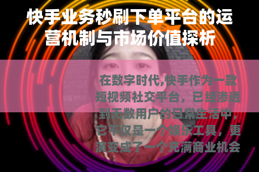 快手业务秒刷下单平台的运营机制与市场价值探析