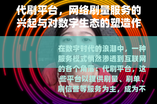 代刷平台，网络刷量服务的兴起与对数字生态的塑造作用分析
