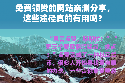 免费领赞的网站亲测分享，这些途径真的有用吗？