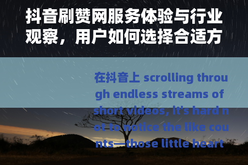 抖音刷赞网服务体验与行业观察，用户如何选择合适方案