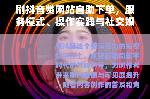 刷抖音赞网站自助下单，服务模式、操作实践与社交媒体互动考量
