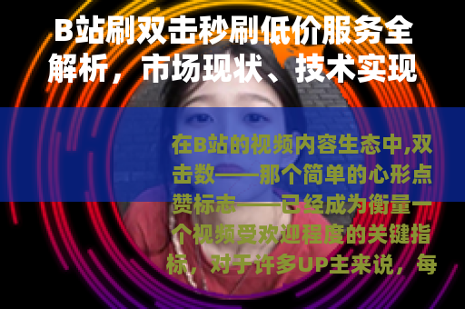 B站刷双击秒刷低价服务全解析，市场现状、技术实现与用户实践指南