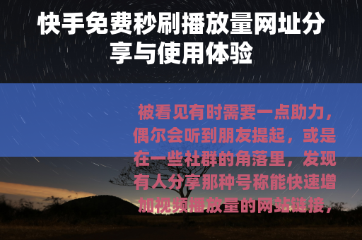 快手免费秒刷播放量网址分享与使用体验