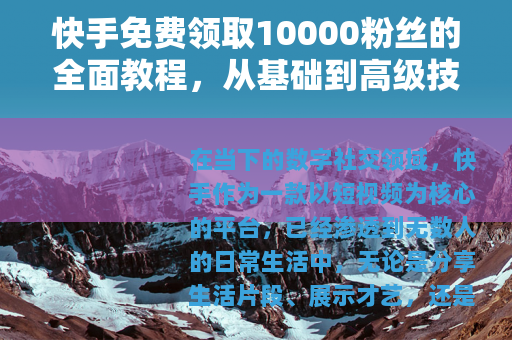 快手免费领取10000粉丝的全面教程，从基础到高级技巧
