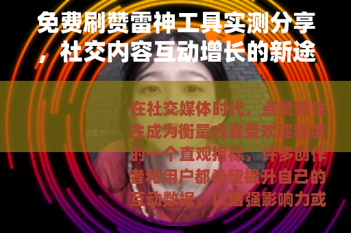 免费刷赞雷神工具实测分享，社交内容互动增长的新途径