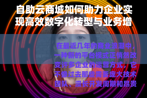 自助云商城如何助力企业实现高效数字化转型与业务增长