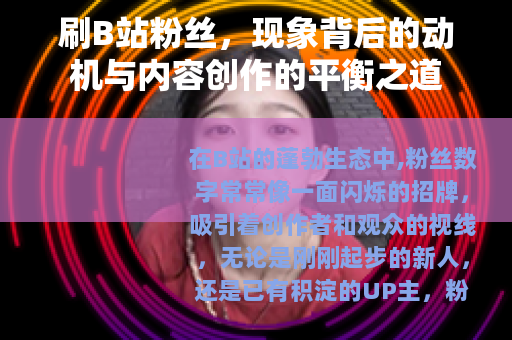 刷B站粉丝，现象背后的动机与内容创作的平衡之道