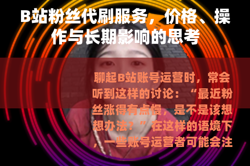 B站粉丝代刷服务，价格、操作与长期影响的思考