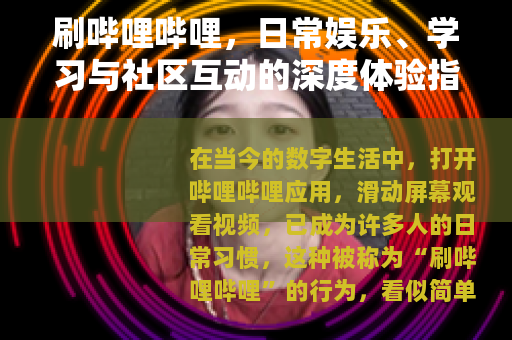 刷哔哩哔哩，日常娱乐、学习与社区互动的深度体验指南