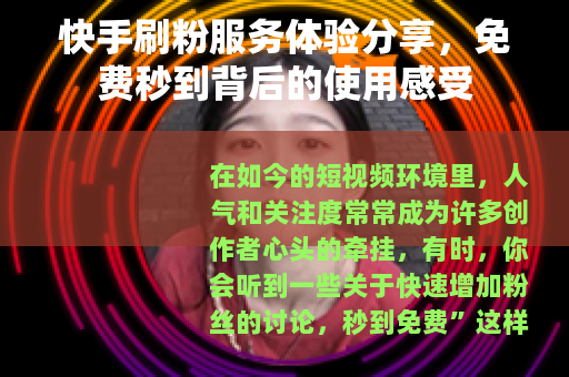 快手刷粉服务体验分享，免费秒到背后的使用感受