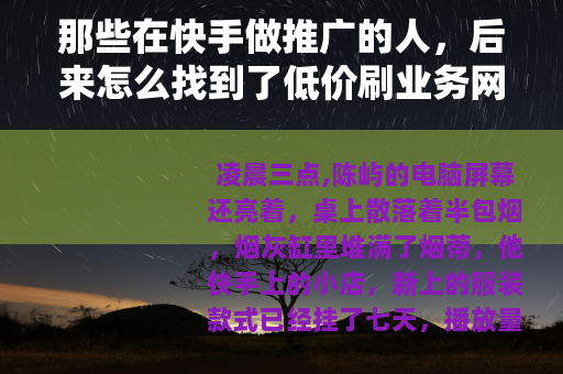 那些在快手做推广的人，后来怎么找到了低价刷业务网站