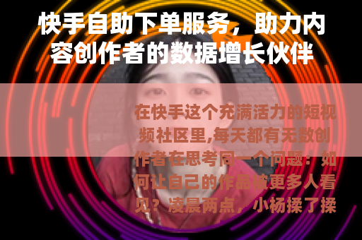 快手自助下单服务，助力内容创作者的数据增长伙伴