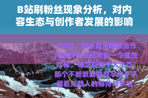 B站刷粉丝现象分析，对内容生态与创作者发展的影响观察