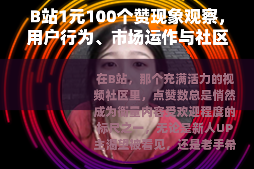 B站1元100个赞现象观察，用户行为、市场运作与社区互动分析