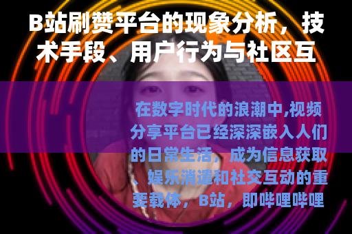 B站刷赞平台的现象分析，技术手段、用户行为与社区互动