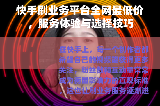 快手刷业务平台全网最低价，服务体验与选择技巧