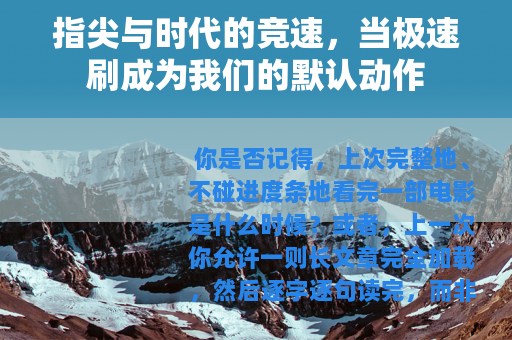 指尖与时代的竞速，当极速刷成为我们的默认动作