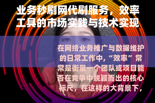 业务秒刷网代刷服务，效率工具的市场实践与技术实现