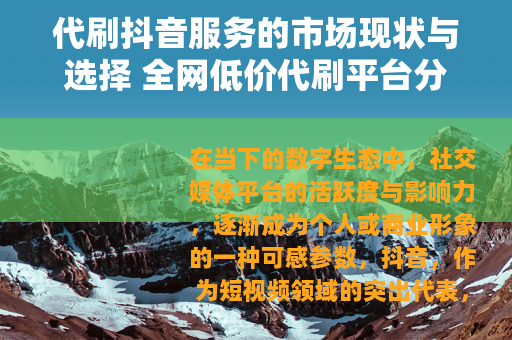 代刷抖音服务的市场现状与选择 全网低价代刷平台分析