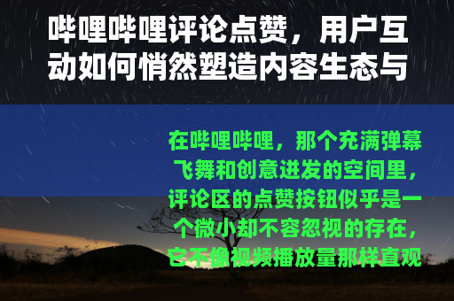 哔哩哔哩评论点赞，用户互动如何悄然塑造内容生态与社区温度