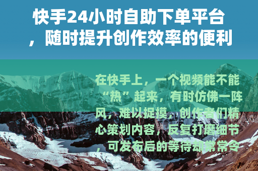 快手24小时自助下单平台，随时提升创作效率的便利工具