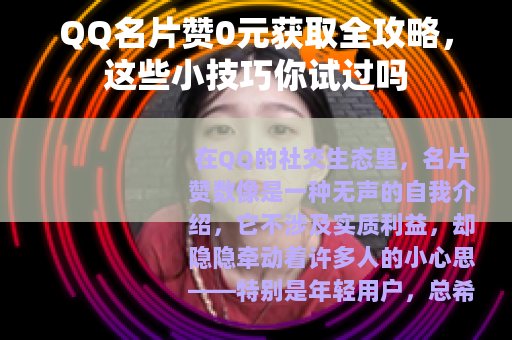 QQ名片赞0元获取全攻略，这些小技巧你试过吗