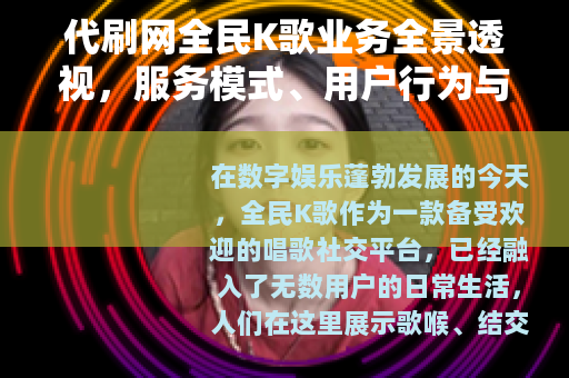 代刷网全民K歌业务全景透视，服务模式、用户行为与行业生态