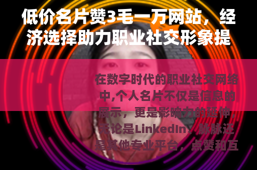 低价名片赞3毛一万网站，经济选择助力职业社交形象提升的实用方法