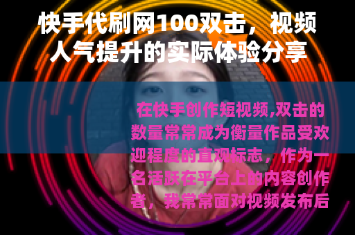 快手代刷网100双击，视频人气提升的实际体验分享