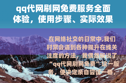 qq代网刷网免费服务全面体验，使用步骤、实际效果与个人心得分享
