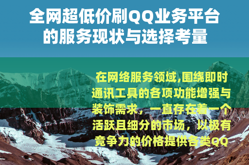 全网超低价刷QQ业务平台的服务现状与选择考量