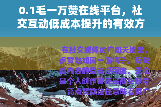 0.1毛一万赞在线平台，社交互动低成本提升的有效方法