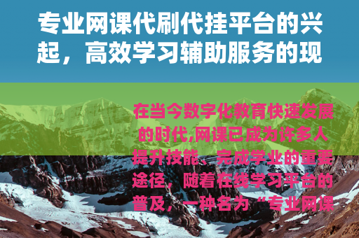 专业网课代刷代挂平台的兴起，高效学习辅助服务的现状与选择要点