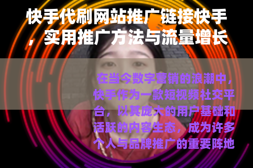 快手代刷网站推广链接快手，实用推广方法与流量增长策略分享