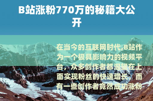 B站涨粉770万的秘籍大公开