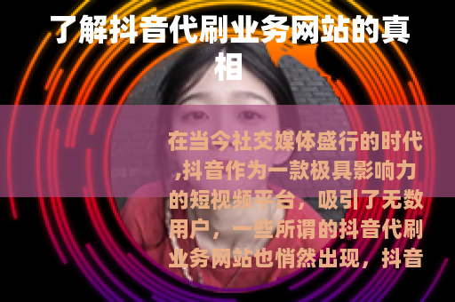 了解抖音代刷业务网站的真相