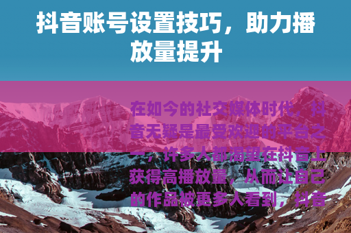 抖音账号设置技巧，助力播放量提升