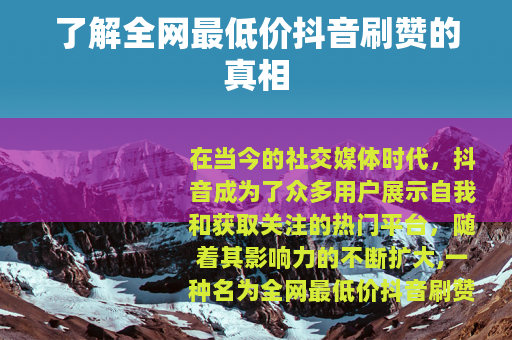 了解全网最低价抖音刷赞的真相