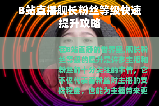 B站直播舰长粉丝等级快速提升攻略