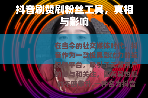 抖音刷赞刷粉丝工具，真相与影响