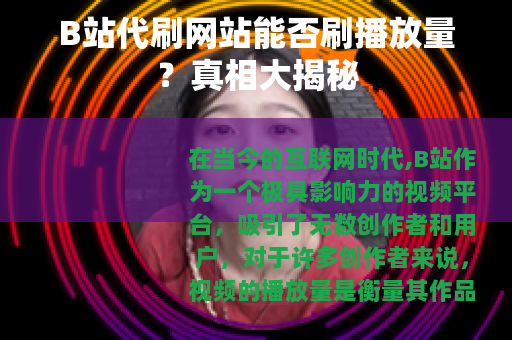 B站代刷网站能否刷播放量？真相大揭秘